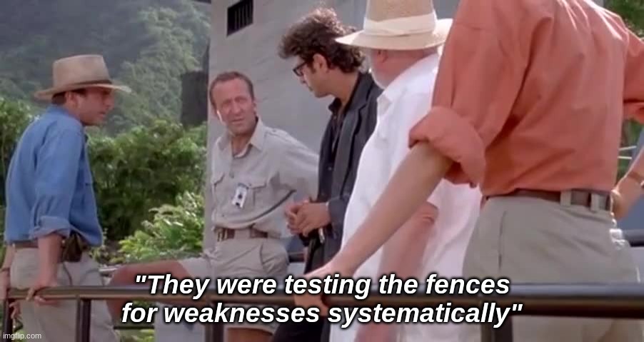 Jurassic Park: They were testing the fences for weaknesses systematically
